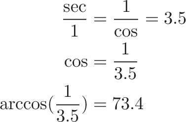 \begin{aligned} \frac{\sec}{1} &= \frac{1}{\cos} = 3.5 \\ \cos &= \frac{1}{3.5} \\ \arccos(\frac{1}{3.5}) &= 73.4 \end{aligned}