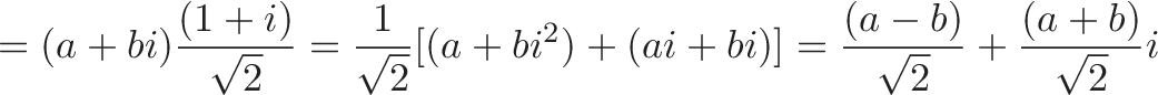 \displaystyle{= (a + bi)\frac{(1 + i)}{\sqrt{2}} = \frac{1}{\sqrt{2}}[(a + bi^2) + (ai + bi)] = \frac{(a - b)}{\sqrt{2}} + \frac{(a + b)}{\sqrt{2}}i}